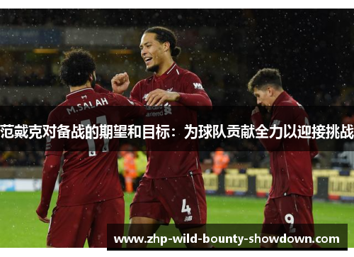范戴克对备战的期望和目标：为球队贡献全力以迎接挑战