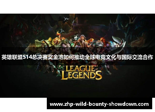 英雄联盟S14总决赛奖金池如何推动全球电竞文化与国际交流合作