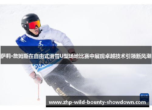 萨莉·詹姆斯在自由式滑雪U型场地比赛中展现卓越技术引领新风潮