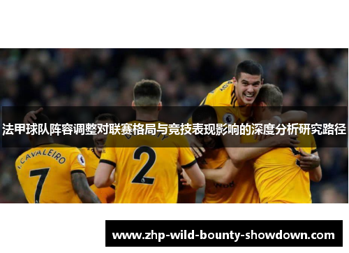 法甲球队阵容调整对联赛格局与竞技表现影响的深度分析研究路径