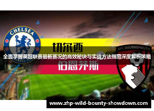 全面掌握英超联赛最新赛况的高效秘诀与实战方法指南深度解析策略