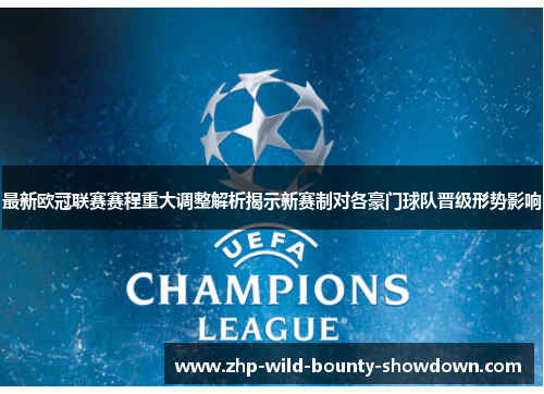 最新欧冠联赛赛程重大调整解析揭示新赛制对各豪门球队晋级形势影响
