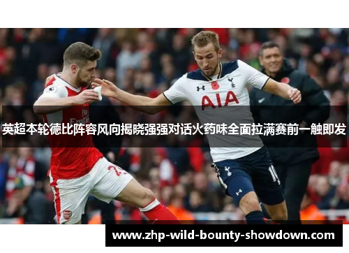 英超本轮德比阵容风向揭晓强强对话火药味全面拉满赛前一触即发