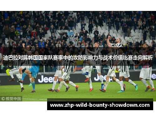 迪巴拉对阵韩国国家队赛事中的攻防影响力与战术价值比赛走向解析