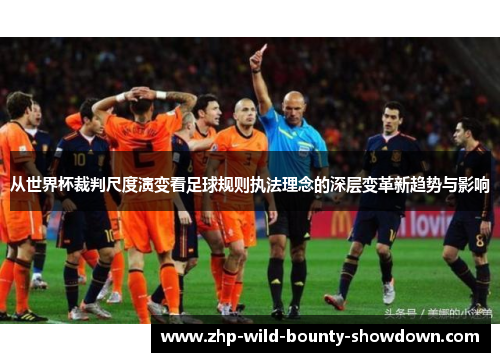 从世界杯裁判尺度演变看足球规则执法理念的深层变革新趋势与影响
