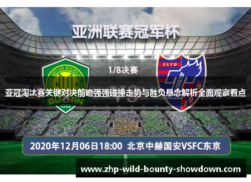 亚冠淘汰赛关键对决前瞻强强碰撞走势与胜负悬念解析全面观察看点