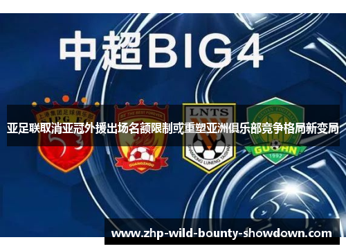 亚足联取消亚冠外援出场名额限制或重塑亚洲俱乐部竞争格局新变局