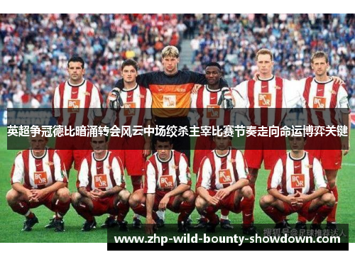 英超争冠德比暗涌转会风云中场绞杀主宰比赛节奏走向命运博弈关键